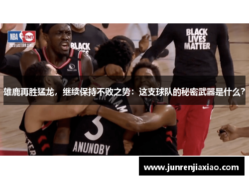 雄鹿再胜猛龙，继续保持不败之势：这支球队的秘密武器是什么？